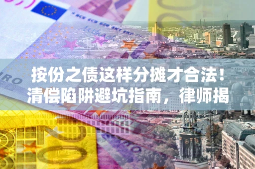 北京按份之债这样分摊才合法！清偿陷阱避坑指南，律师揭秘关键条款
