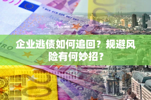 北京企业逃债如何追回？规避风险有何妙招？
