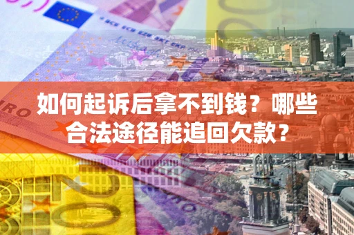 北京如何起诉后拿不到钱？哪些合法途径能追回欠款？