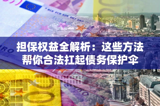 北京担保权益全解析：这些方法帮你合法扛起债务保护伞