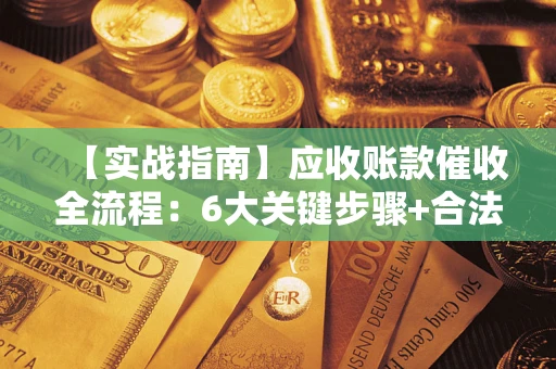 北京【实战指南】应收账款催收全流程：6大关键步骤+合法回款技巧