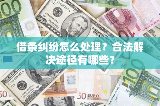 北京借条纠纷怎么处理？合法解决途径有哪些？