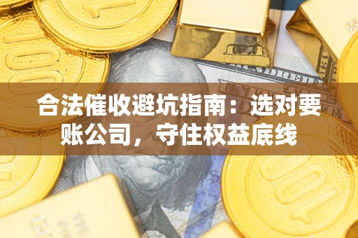 北京合法催收避坑指南：选对要账公司，守住权益底线