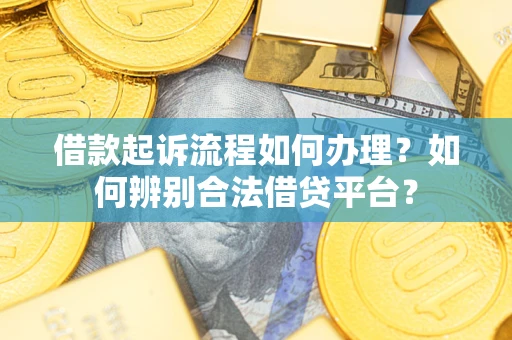 北京借款起诉流程如何办理？如何辨别合法借贷平台？