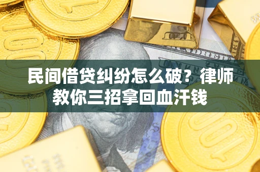 北京民间借贷纠纷怎么破？律师教你三招拿回血汗钱