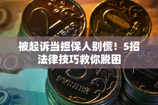北京被起诉当担保人别慌！5招法律技巧救你脱困