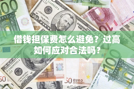 北京借钱担保费怎么避免？过高如何应对合法吗？