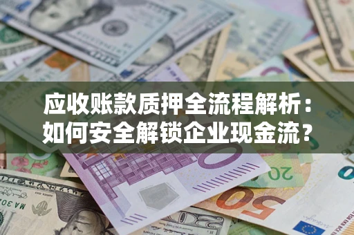 北京应收账款质押全流程解析：如何安全解锁企业现金流？