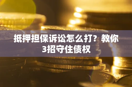 北京抵押担保诉讼怎么打？教你3招守住债权