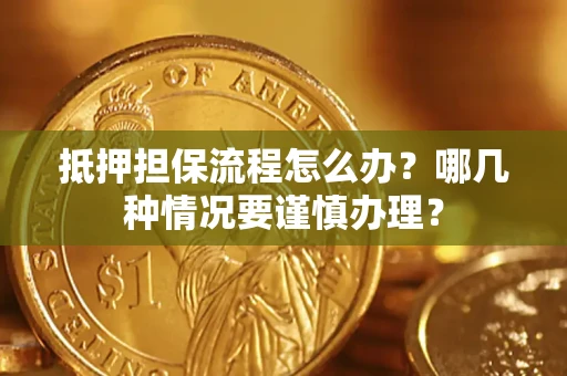 北京抵押担保流程怎么办？哪几种情况要谨慎办理？