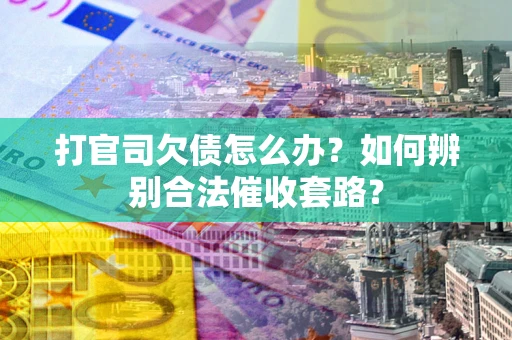 北京打官司欠债怎么办？如何辨别合法催收套路？