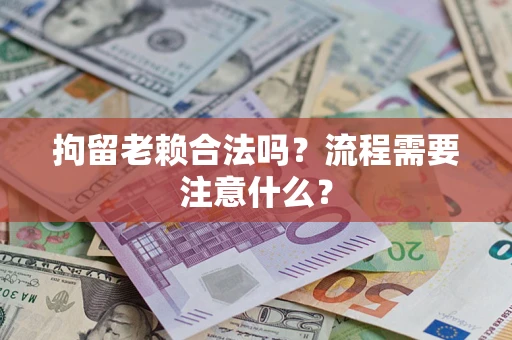 北京拘留老赖合法吗？流程需要注意什么？