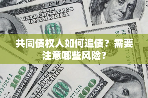 北京共同债权人如何追债？需要注意哪些风险？