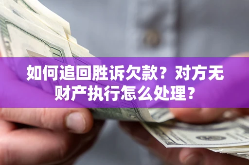 北京如何追回胜诉欠款？对方无财产执行怎么处理？