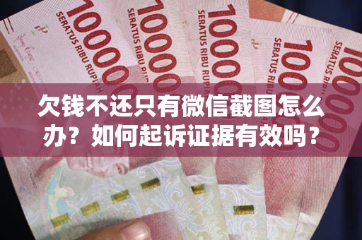 北京欠钱不还只有微信截图怎么办？如何起诉证据有效吗？