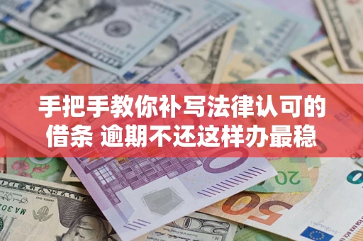 北京手把手教你补写法律认可的借条 逾期不还这样办最稳妥
