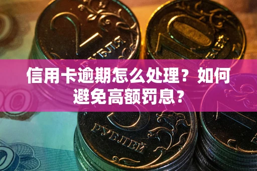 北京信用卡逾期怎么处理？如何避免高额罚息？