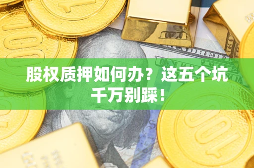 北京股权质押如何办？这五个坑千万别踩！