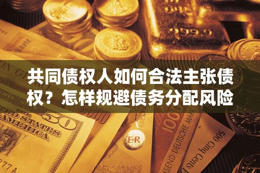 北京共同债权人如何合法主张债权？怎样规避债务分配风险？