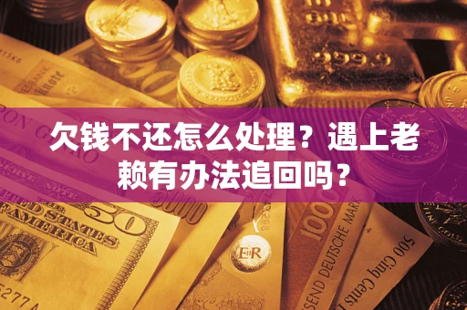 北京欠钱不还怎么处理？遇上老赖有办法追回吗？
