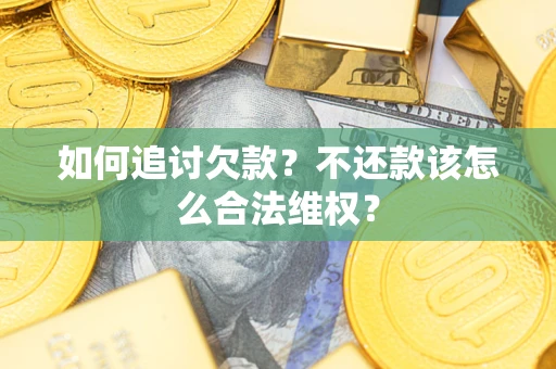 北京如何追讨欠款？不还款该怎么合法维权？