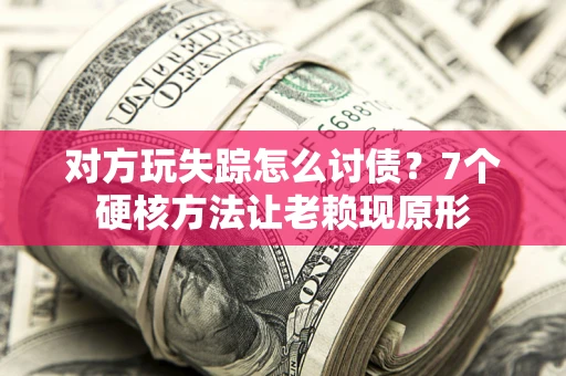 北京对方玩失踪怎么讨债？7个硬核方法让老赖现原形