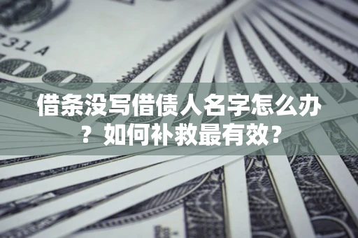 北京借条没写借债人名字怎么办？如何补救最有效？