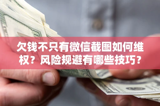 北京欠钱不只有微信截图如何维权？风险规避有哪些技巧？