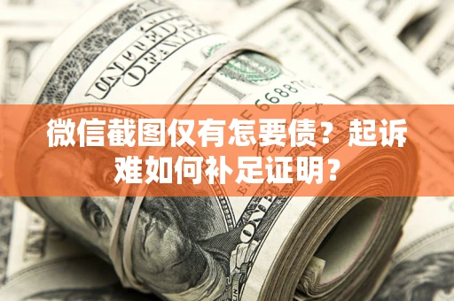 北京微信截图仅有怎要债？起诉难如何补足证明？