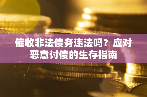 北京催收非法债务违法吗？应对恶意讨债的生存指南