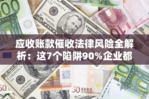北京应收账款催收法律风险全解析：这7个陷阱90%企业都踩过（含合规应对指南）