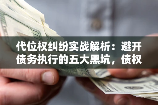 北京代位权纠纷实战解析：避开债务执行的五大黑坑，债权人必看指南