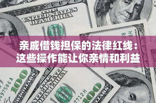 北京亲戚借钱担保的法律红线：这些操作能让你亲情和利益两不误