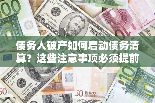 北京债务人破产如何启动债务清算？这些注意事项必须提前知道