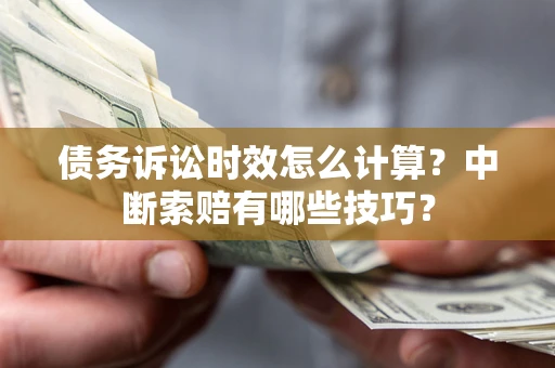 北京债务诉讼时效怎么计算？中断索赔有哪些技巧？