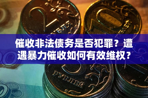 北京催收非法债务是否犯罪?遭遇暴力催收如何有效维权? 北京催收非法债务是否犯罪?遭遇暴力催收如何有效维权?