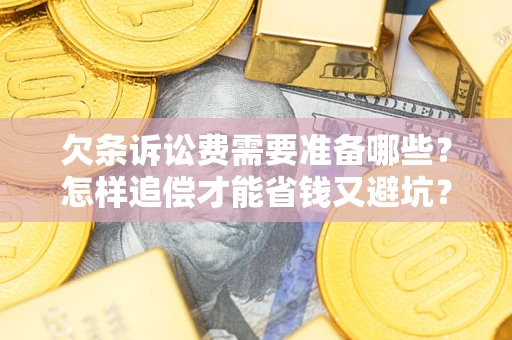 北京欠条诉讼费需要准备哪些？怎样追偿才能省钱又避坑？