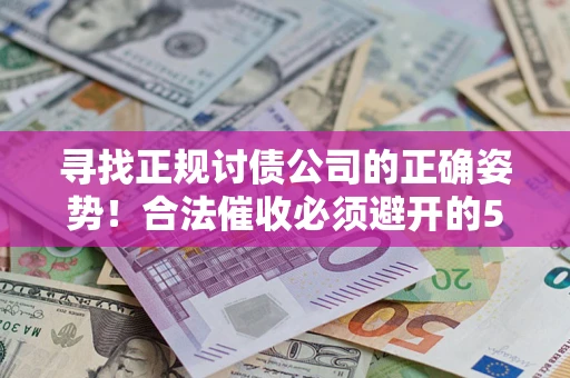 北京寻找正规讨债公司的正确姿势！合法催收必须避开的5大雷区