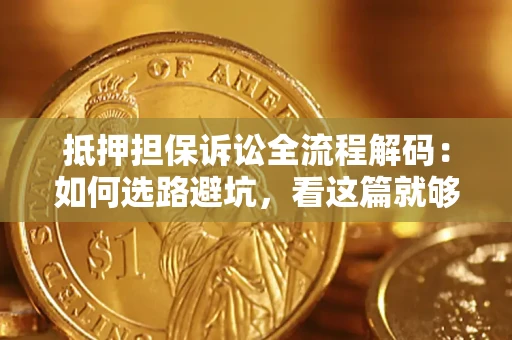 北京抵押担保诉讼全流程解码：如何选路避坑，看这篇就够了