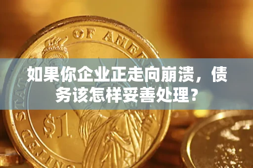 北京如果你企业正走向崩溃，债务该怎样妥善处理？