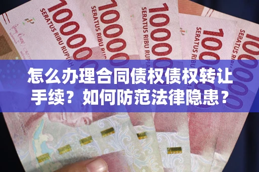 北京怎么办理合同债权债权转让手续？如何防范法律隐患？