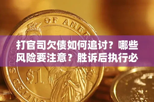 北京打官司欠债如何追讨？哪些风险要注意？胜诉后执行必看！