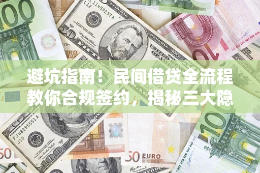 北京避坑指南！民间借贷全流程教你合规签约，揭秘三大隐形陷阱