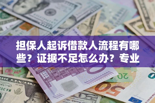 北京担保人起诉借款人流程有哪些？证据不足怎么办？专业律师解答
