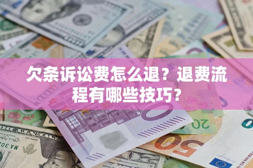 北京欠条诉讼费怎么退？退费流程有哪些技巧？
