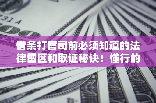 北京借条打官司前必须知道的法律雷区和取证秘诀！懂行的人已经留好这些证据