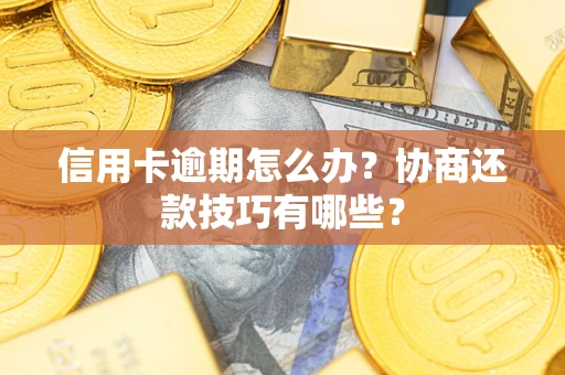 北京信用卡逾期怎么办？协商还款技巧有哪些？