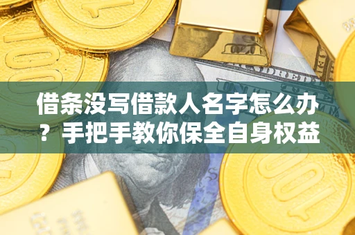 北京借条没写借款人名字怎么办？手把手教你保全自身权益