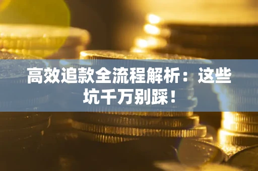 北京高效追款全流程解析：这些坑千万别踩！