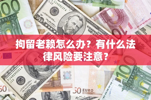 北京拘留老赖怎么办？有什么法律风险要注意？